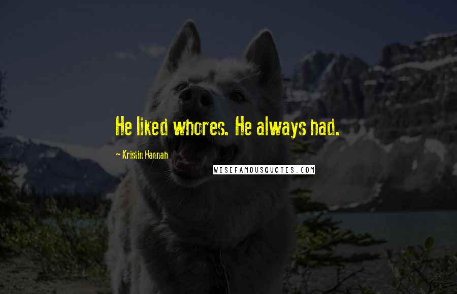 Kristin Hannah Quotes: He liked whores. He always had.