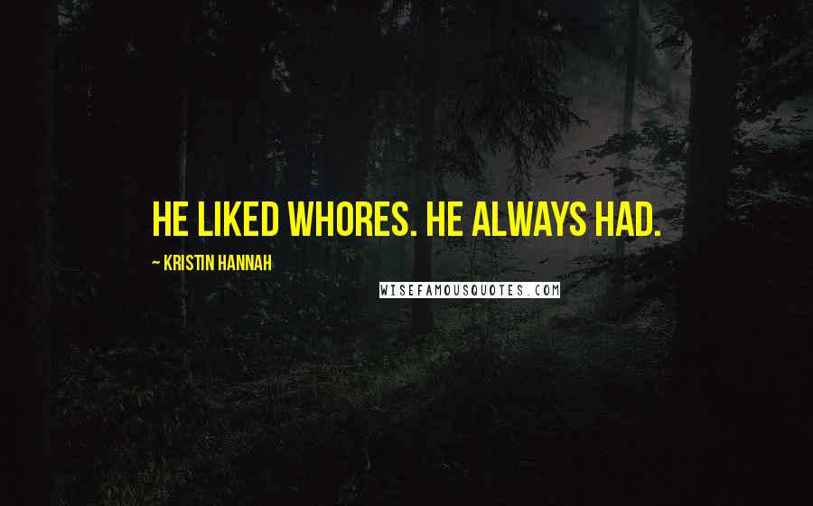 Kristin Hannah Quotes: He liked whores. He always had.