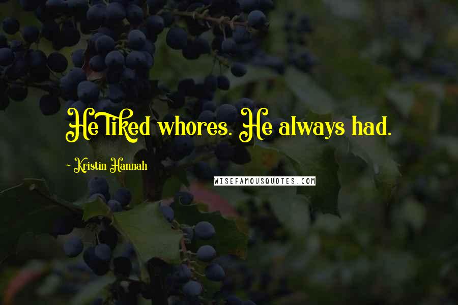 Kristin Hannah Quotes: He liked whores. He always had.