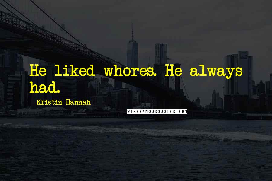 Kristin Hannah Quotes: He liked whores. He always had.