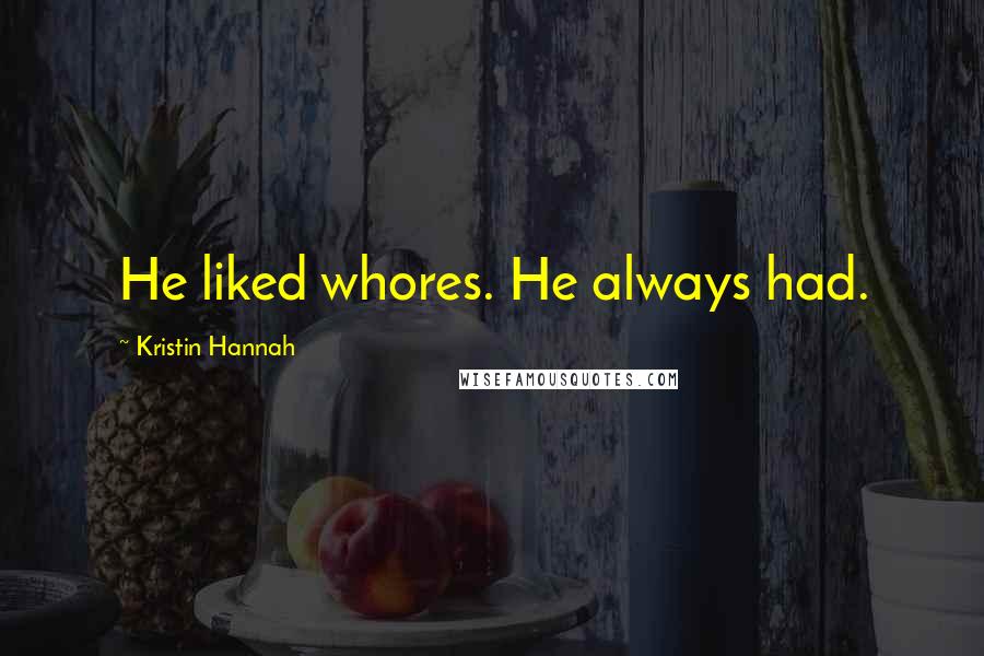 Kristin Hannah Quotes: He liked whores. He always had.