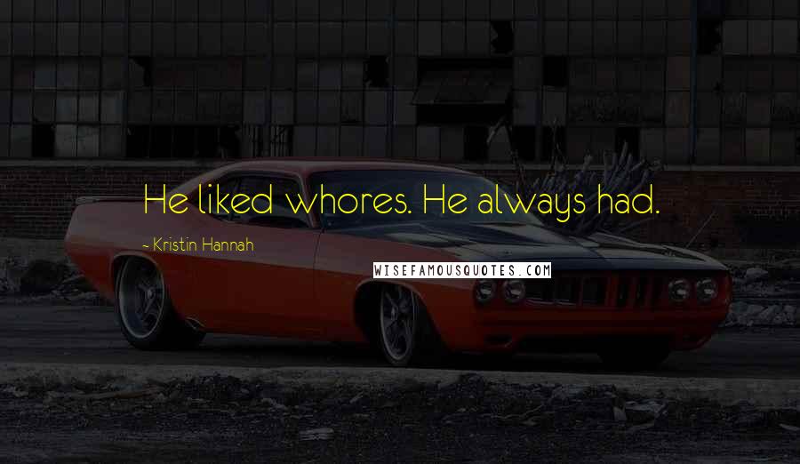 Kristin Hannah Quotes: He liked whores. He always had.