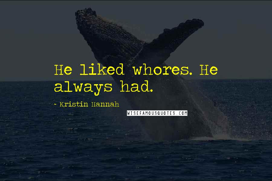 Kristin Hannah Quotes: He liked whores. He always had.