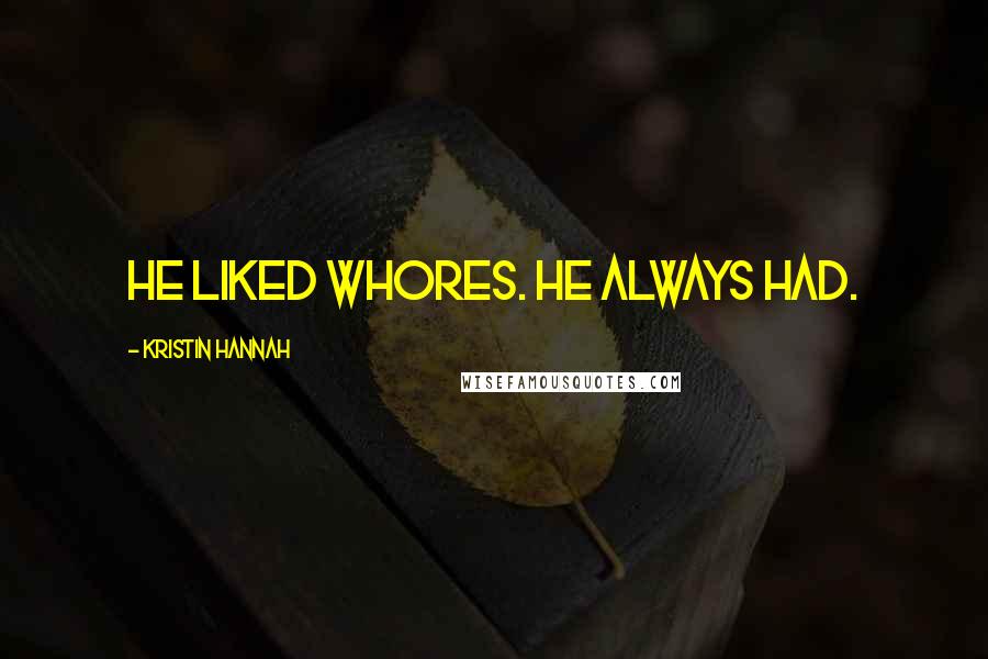 Kristin Hannah Quotes: He liked whores. He always had.