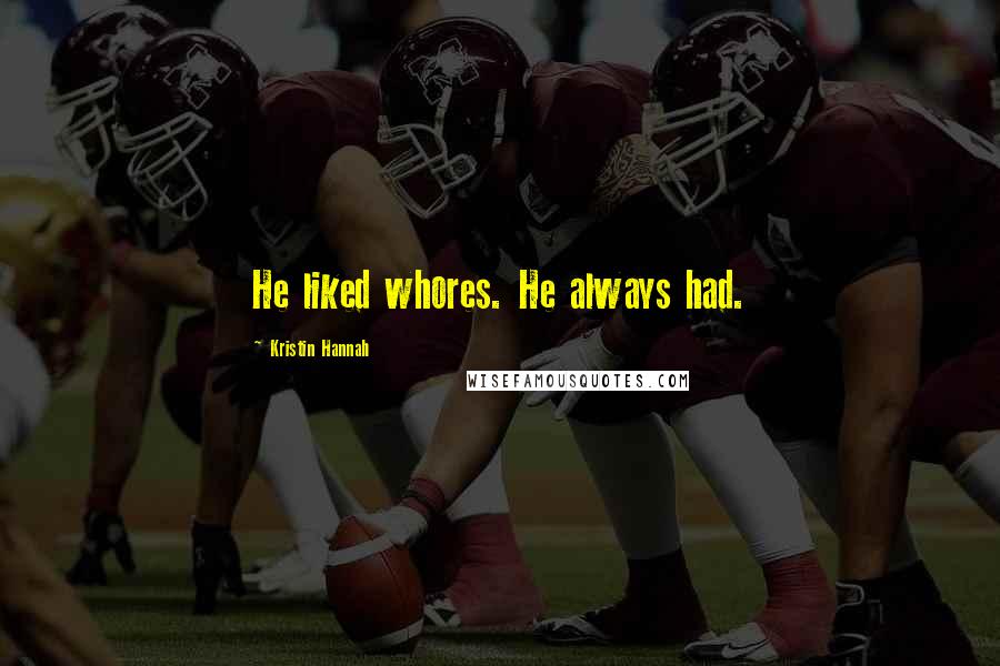 Kristin Hannah Quotes: He liked whores. He always had.