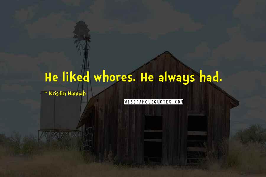 Kristin Hannah Quotes: He liked whores. He always had.