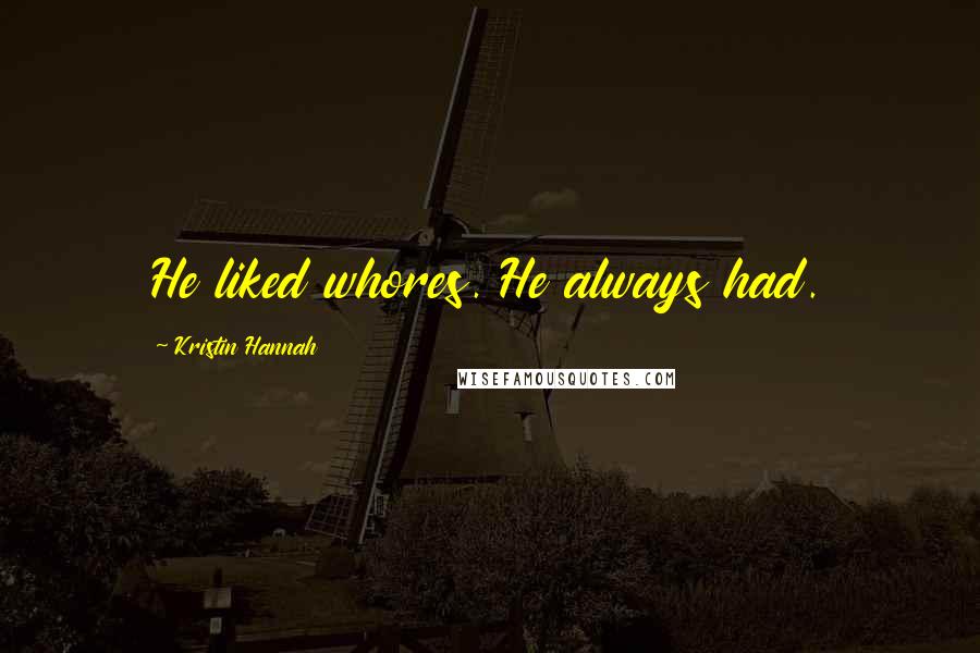 Kristin Hannah Quotes: He liked whores. He always had.