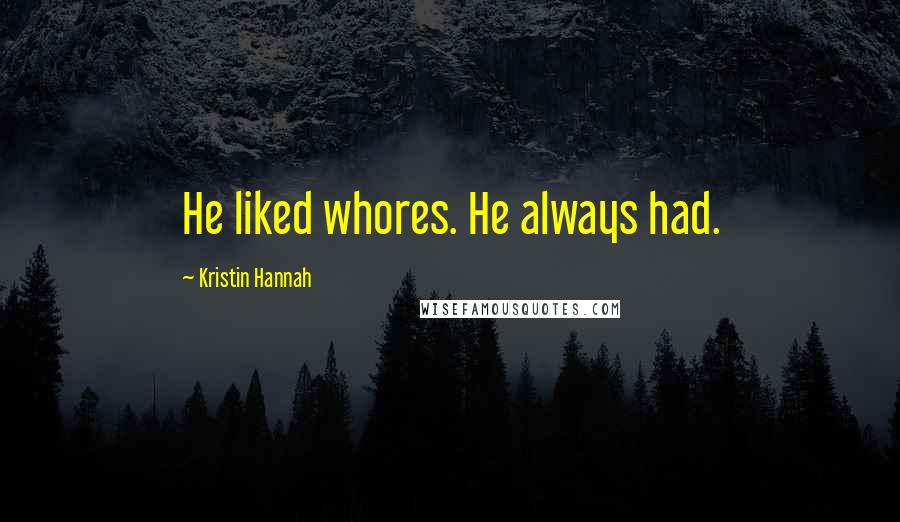 Kristin Hannah Quotes: He liked whores. He always had.
