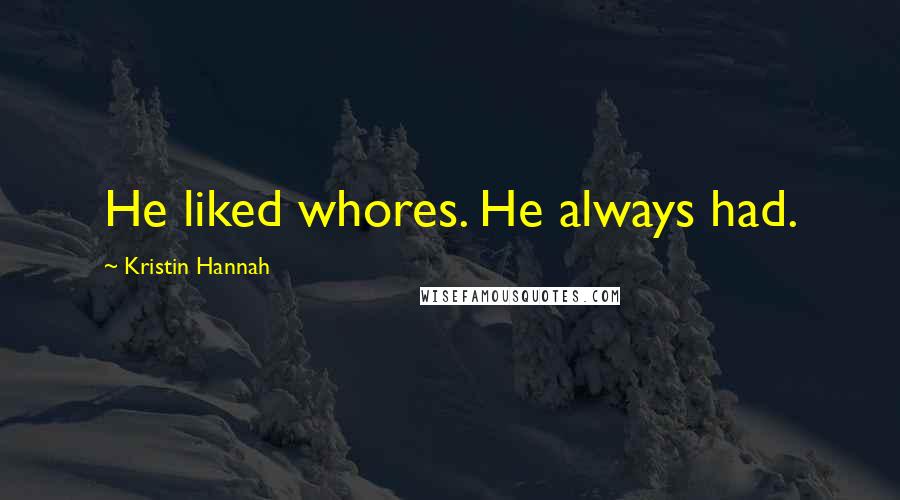 Kristin Hannah Quotes: He liked whores. He always had.