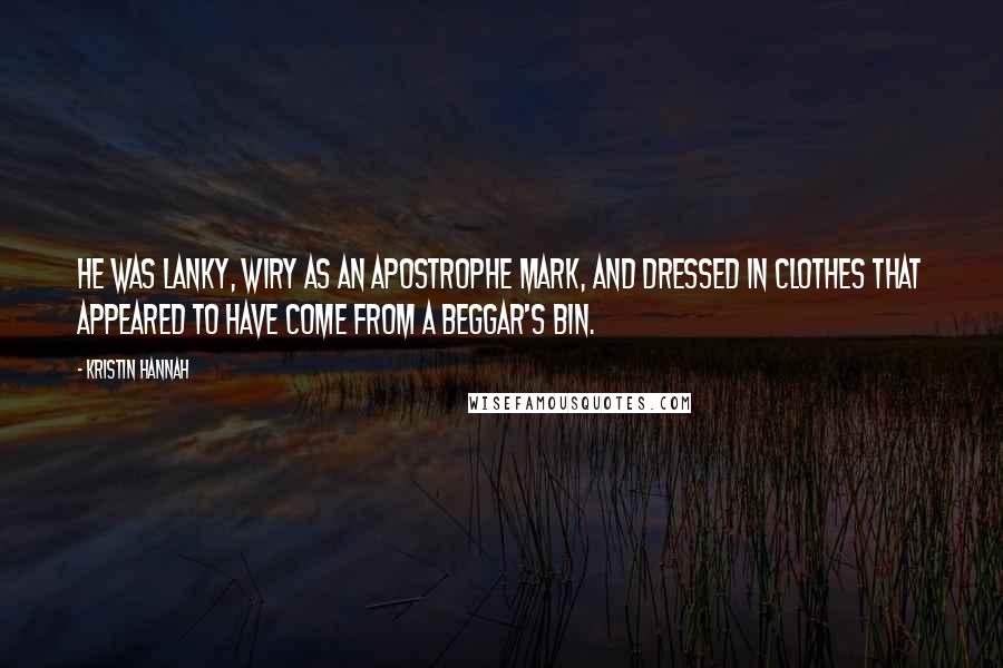 Kristin Hannah Quotes: He was lanky, wiry as an apostrophe mark, and dressed in clothes that appeared to have come from a beggar's bin.