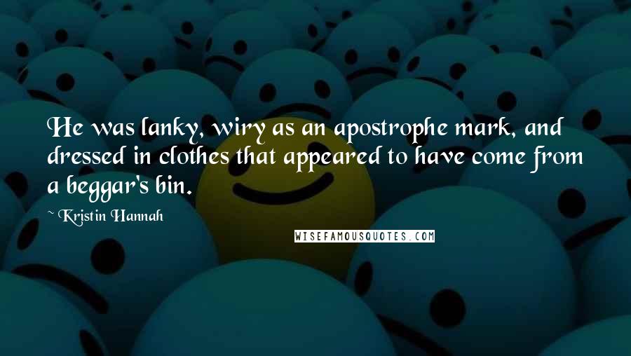 Kristin Hannah Quotes: He was lanky, wiry as an apostrophe mark, and dressed in clothes that appeared to have come from a beggar's bin.