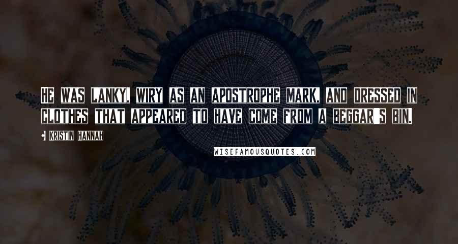 Kristin Hannah Quotes: He was lanky, wiry as an apostrophe mark, and dressed in clothes that appeared to have come from a beggar's bin.