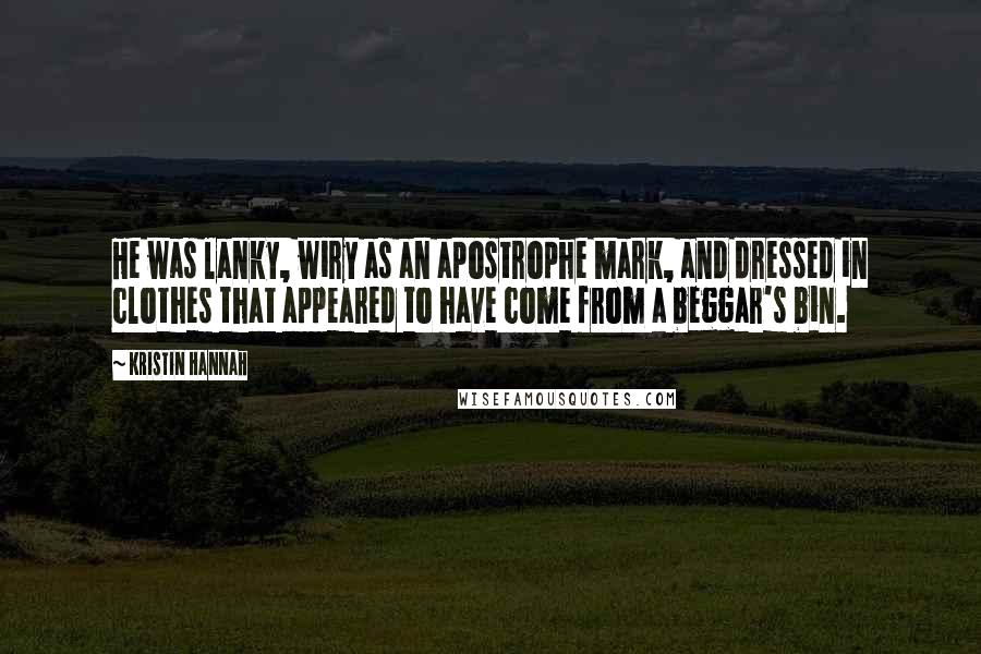 Kristin Hannah Quotes: He was lanky, wiry as an apostrophe mark, and dressed in clothes that appeared to have come from a beggar's bin.