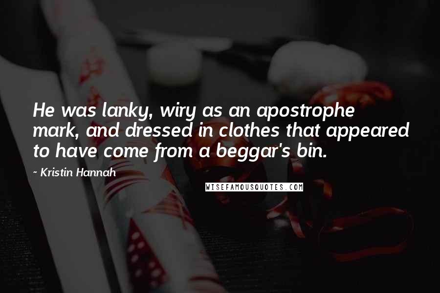 Kristin Hannah Quotes: He was lanky, wiry as an apostrophe mark, and dressed in clothes that appeared to have come from a beggar's bin.