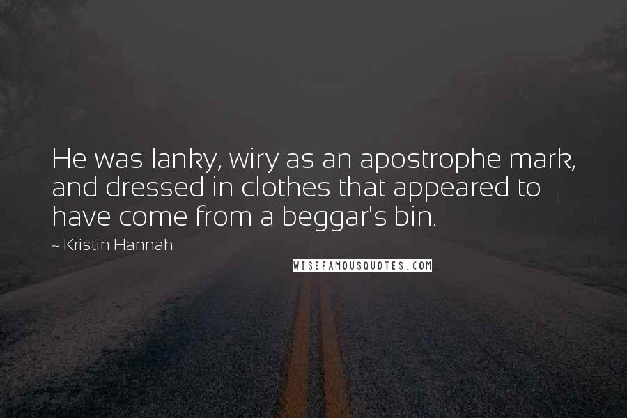 Kristin Hannah Quotes: He was lanky, wiry as an apostrophe mark, and dressed in clothes that appeared to have come from a beggar's bin.