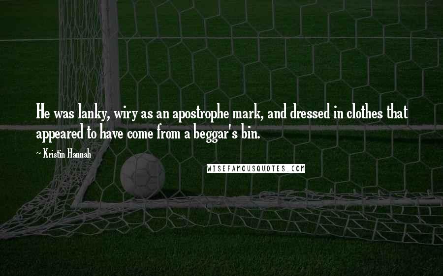 Kristin Hannah Quotes: He was lanky, wiry as an apostrophe mark, and dressed in clothes that appeared to have come from a beggar's bin.