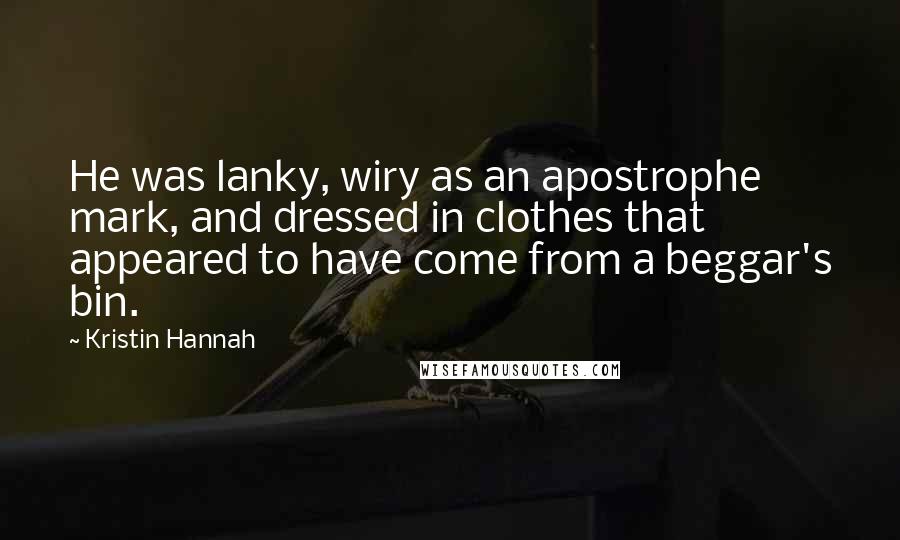 Kristin Hannah Quotes: He was lanky, wiry as an apostrophe mark, and dressed in clothes that appeared to have come from a beggar's bin.