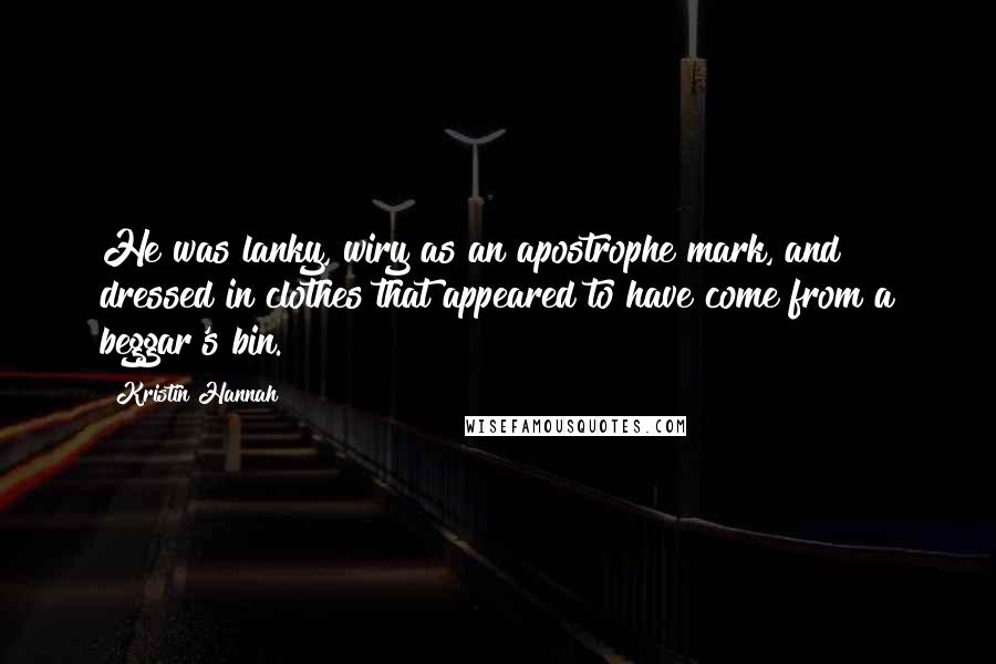 Kristin Hannah Quotes: He was lanky, wiry as an apostrophe mark, and dressed in clothes that appeared to have come from a beggar's bin.