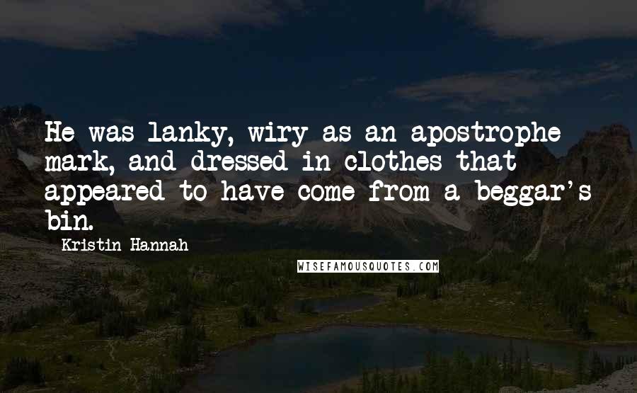 Kristin Hannah Quotes: He was lanky, wiry as an apostrophe mark, and dressed in clothes that appeared to have come from a beggar's bin.