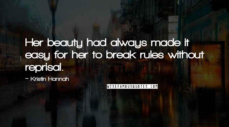 Kristin Hannah Quotes: Her beauty had always made it easy for her to break rules without reprisal.