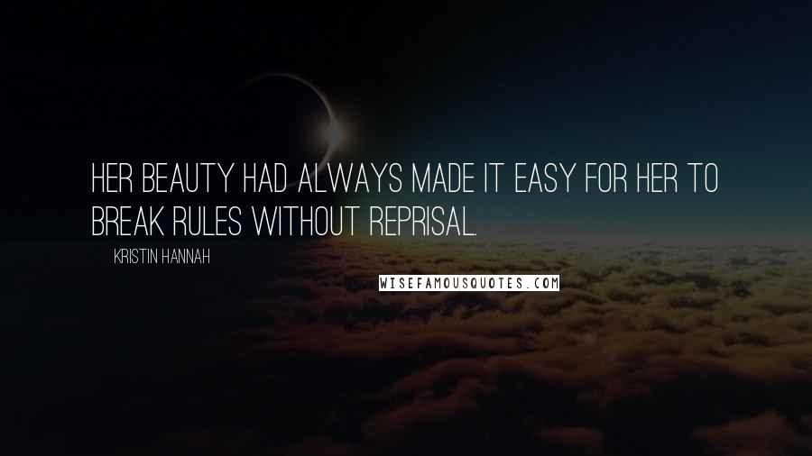 Kristin Hannah Quotes: Her beauty had always made it easy for her to break rules without reprisal.