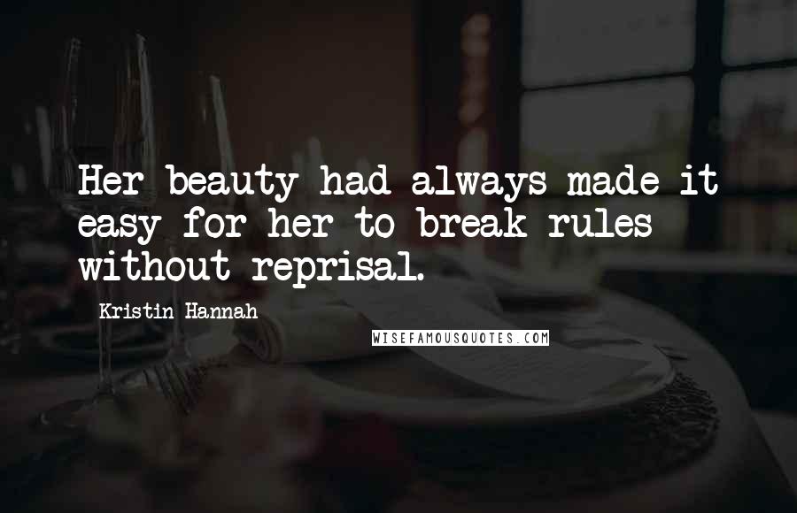 Kristin Hannah Quotes: Her beauty had always made it easy for her to break rules without reprisal.
