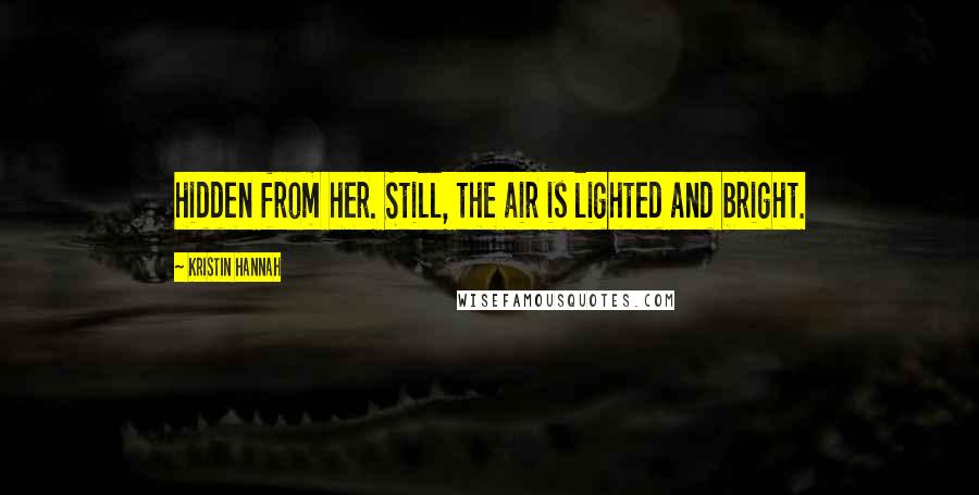 Kristin Hannah Quotes: hidden from her. Still, the air is lighted and bright.