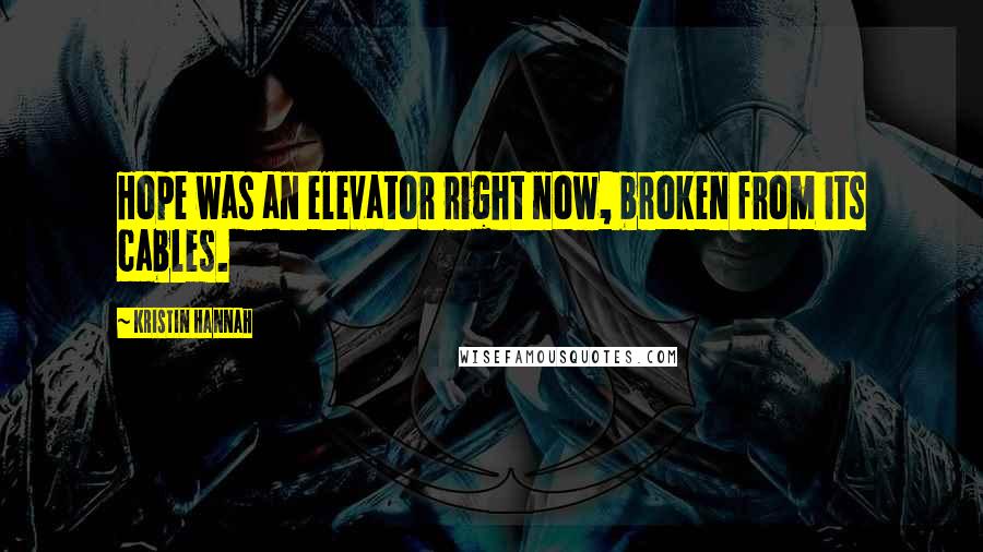 Kristin Hannah Quotes: Hope was an elevator right now, broken from its cables.