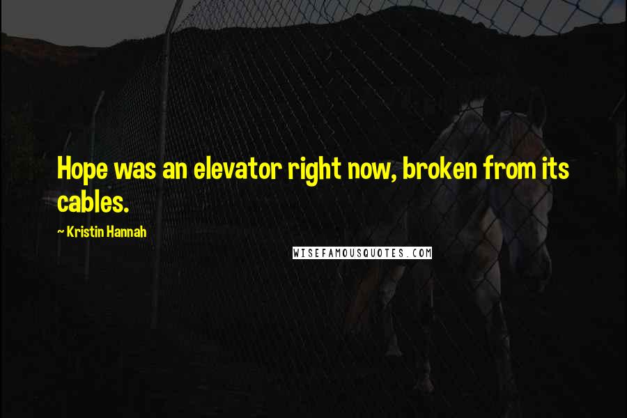 Kristin Hannah Quotes: Hope was an elevator right now, broken from its cables.