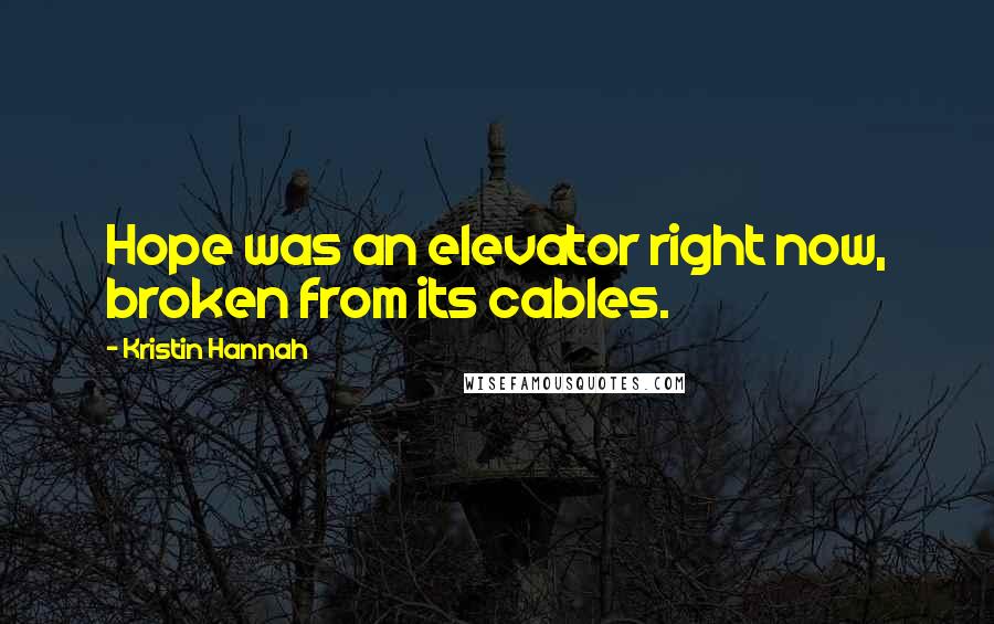 Kristin Hannah Quotes: Hope was an elevator right now, broken from its cables.