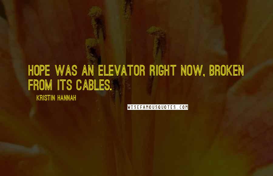 Kristin Hannah Quotes: Hope was an elevator right now, broken from its cables.