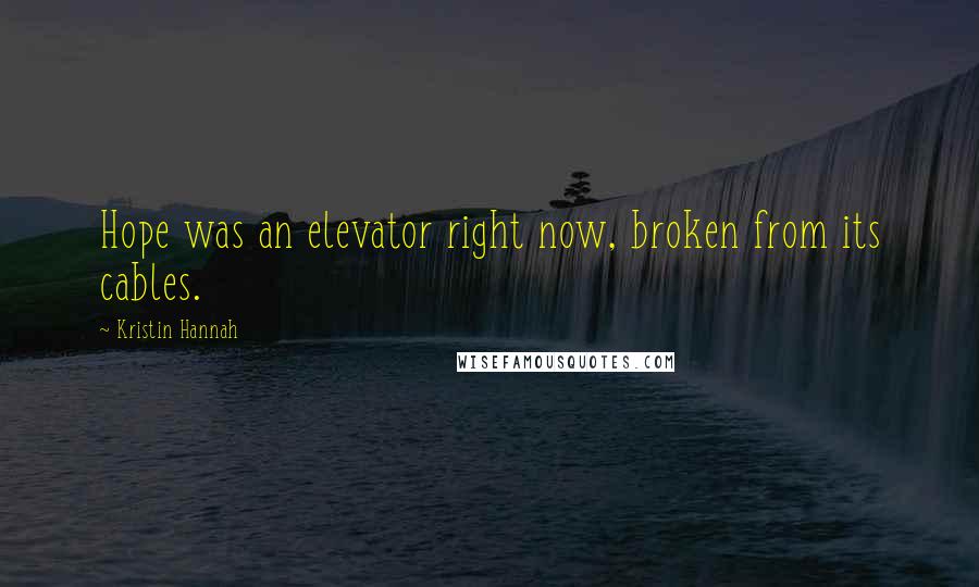 Kristin Hannah Quotes: Hope was an elevator right now, broken from its cables.