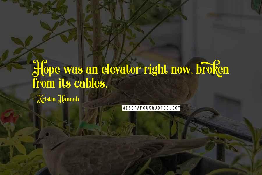 Kristin Hannah Quotes: Hope was an elevator right now, broken from its cables.