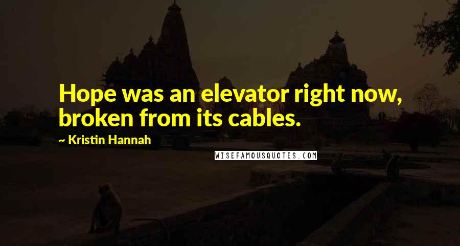 Kristin Hannah Quotes: Hope was an elevator right now, broken from its cables.