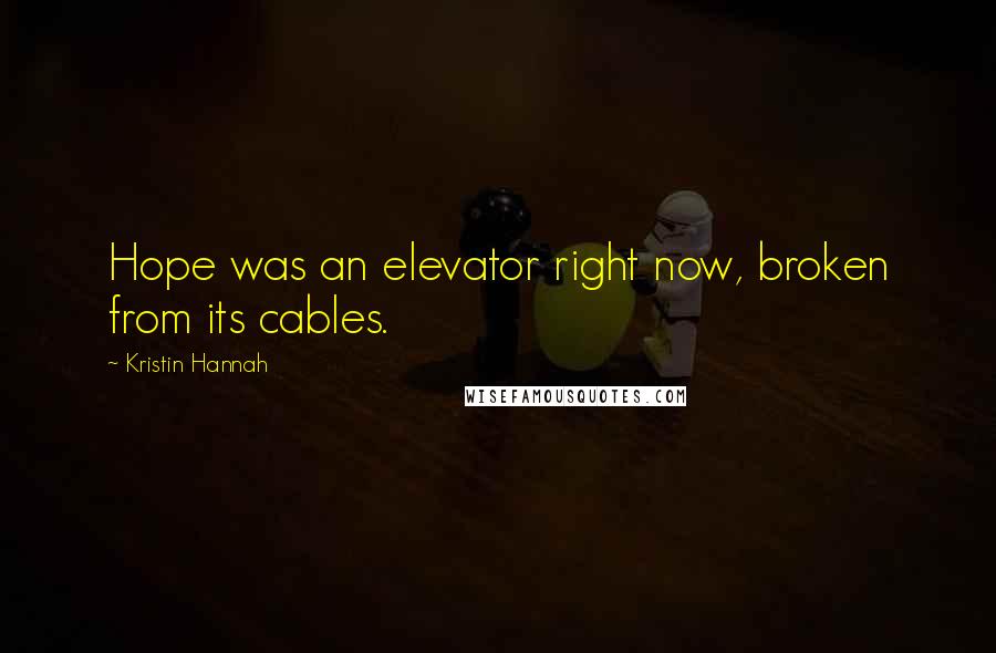 Kristin Hannah Quotes: Hope was an elevator right now, broken from its cables.