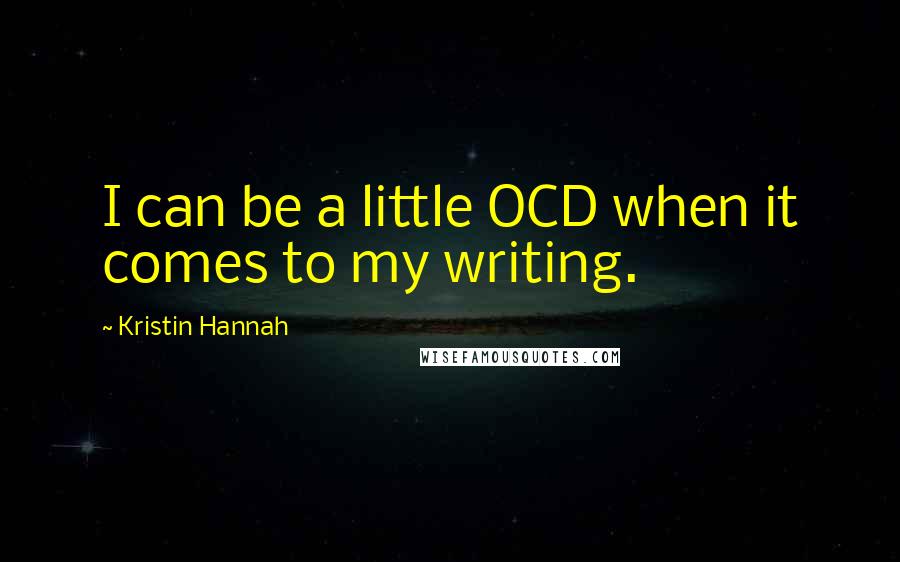 Kristin Hannah Quotes: I can be a little OCD when it comes to my writing.