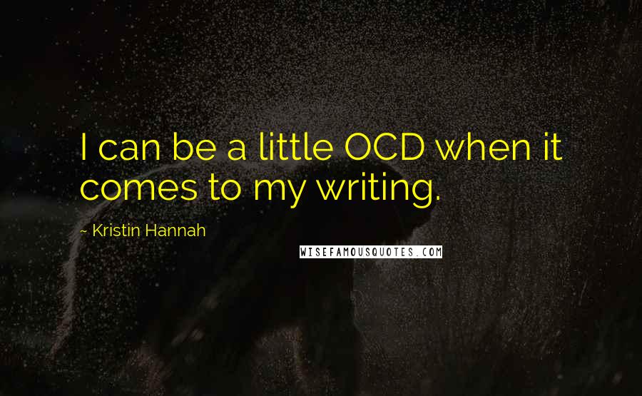 Kristin Hannah Quotes: I can be a little OCD when it comes to my writing.