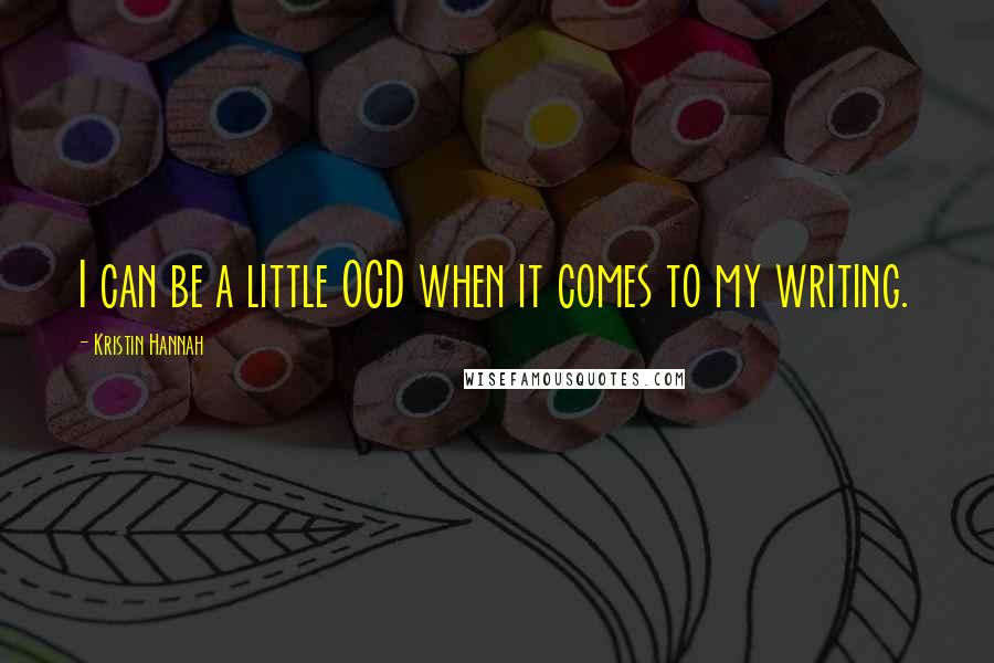 Kristin Hannah Quotes: I can be a little OCD when it comes to my writing.