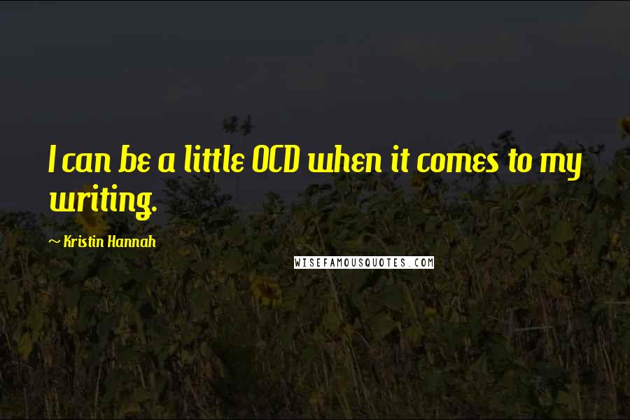 Kristin Hannah Quotes: I can be a little OCD when it comes to my writing.