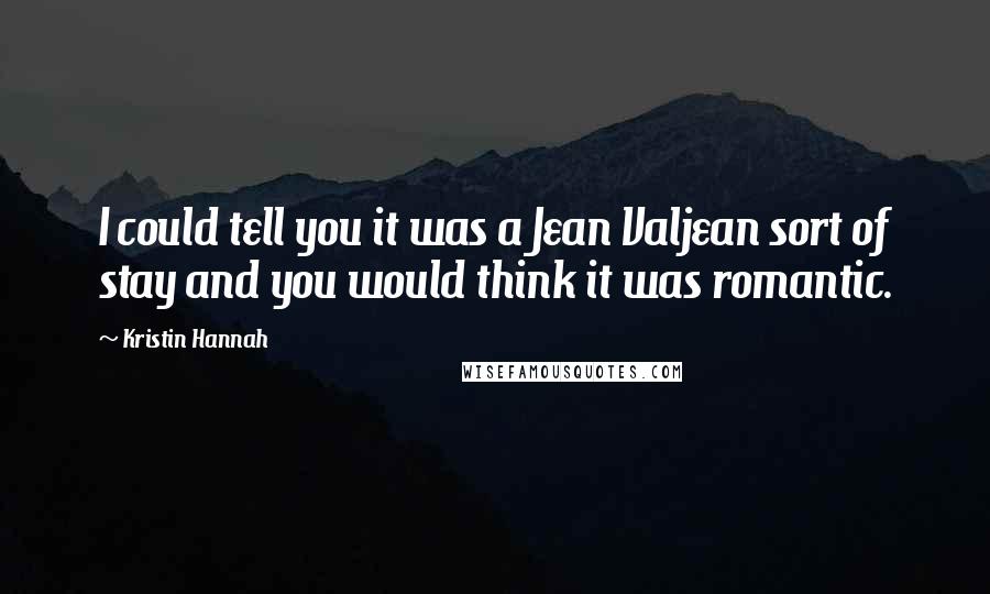 Kristin Hannah Quotes: I could tell you it was a Jean Valjean sort of stay and you would think it was romantic.