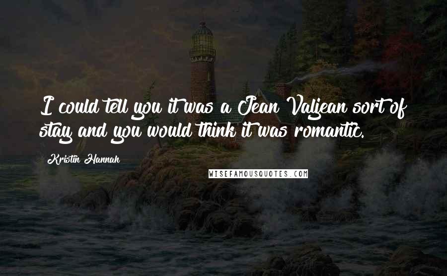 Kristin Hannah Quotes: I could tell you it was a Jean Valjean sort of stay and you would think it was romantic.