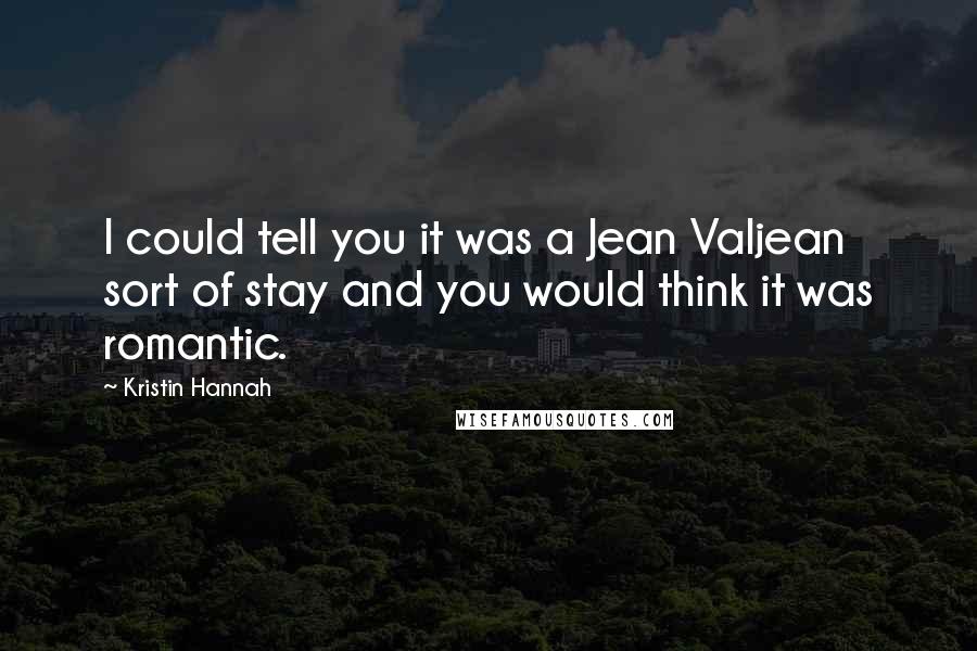 Kristin Hannah Quotes: I could tell you it was a Jean Valjean sort of stay and you would think it was romantic.