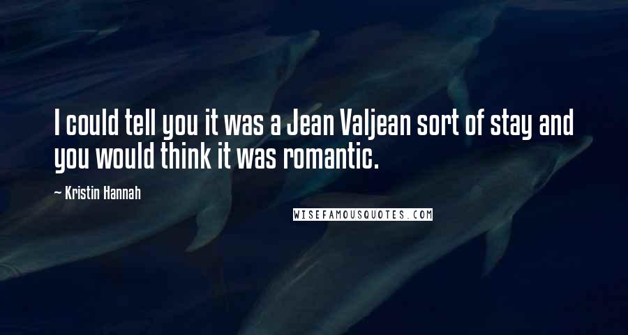 Kristin Hannah Quotes: I could tell you it was a Jean Valjean sort of stay and you would think it was romantic.