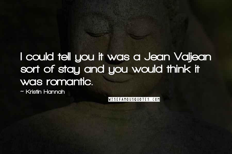 Kristin Hannah Quotes: I could tell you it was a Jean Valjean sort of stay and you would think it was romantic.