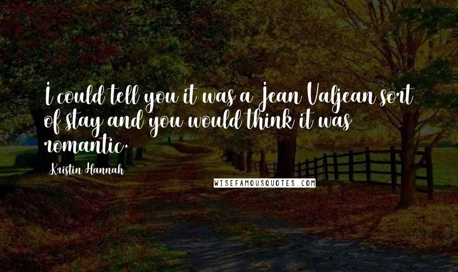 Kristin Hannah Quotes: I could tell you it was a Jean Valjean sort of stay and you would think it was romantic.