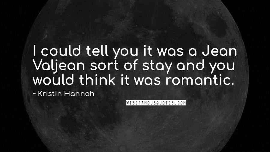 Kristin Hannah Quotes: I could tell you it was a Jean Valjean sort of stay and you would think it was romantic.
