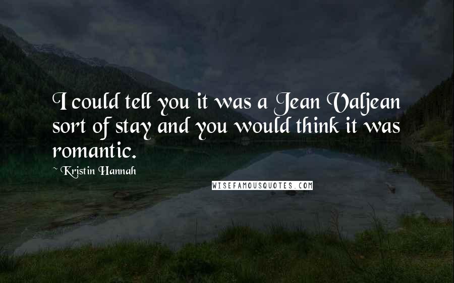 Kristin Hannah Quotes: I could tell you it was a Jean Valjean sort of stay and you would think it was romantic.