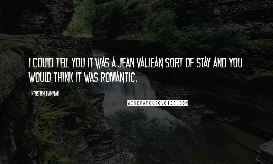 Kristin Hannah Quotes: I could tell you it was a Jean Valjean sort of stay and you would think it was romantic.
