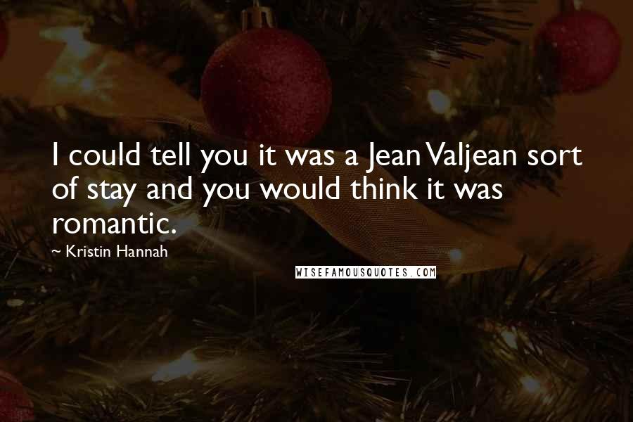 Kristin Hannah Quotes: I could tell you it was a Jean Valjean sort of stay and you would think it was romantic.