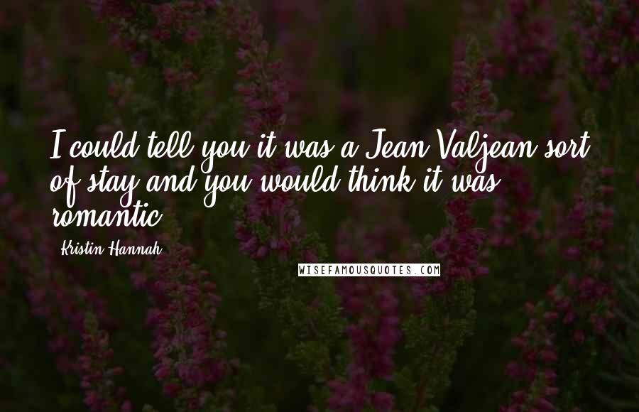 Kristin Hannah Quotes: I could tell you it was a Jean Valjean sort of stay and you would think it was romantic.